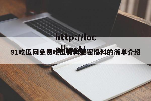 91吃瓜网免费吃瓜黑料泄密爆料的简单介绍