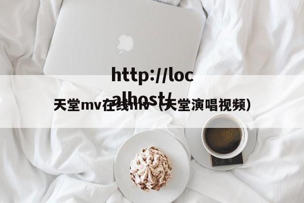 天堂mv在线mv（天堂演唱视频）