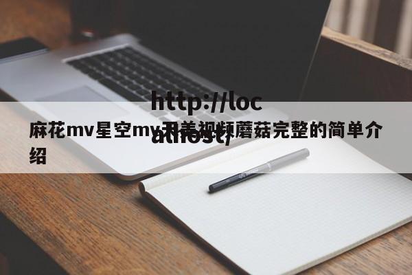麻花mv星空mv天美视频蘑菇完整的简单介绍