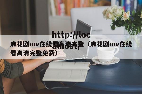 麻花剧mv在线看高清完整（麻花剧mv在线看高清完整免费）